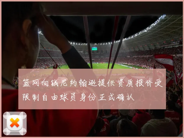 篮网向钱尼约翰逊提供资质报价受限制自由球员身份正式确认