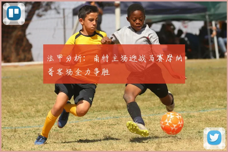 法甲分析：南特主场迎战马赛摩纳哥客场全力争胜