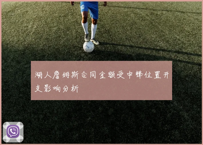 湖人詹姆斯合同金额受中锋位置开支影响分析