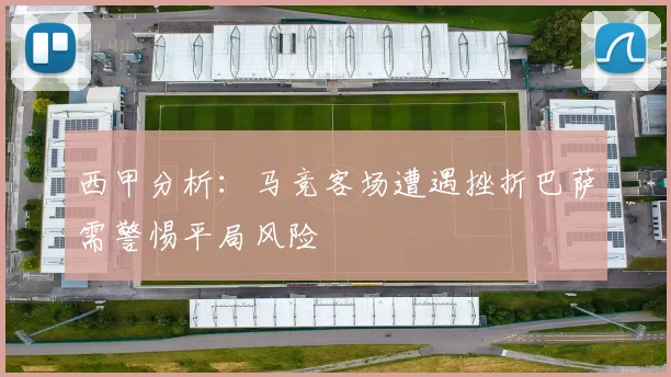 西甲分析：马竞客场遭遇挫折巴萨需警惕平局风险