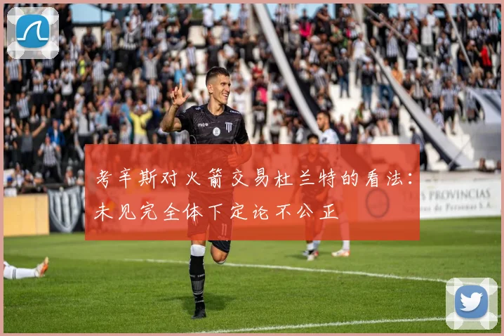 考辛斯对火箭交易杜兰特的看法：未见完全体下定论不公正