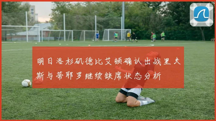 明日洛杉矶德比艾顿确认出战里夫斯与蒂耶罗继续缺席状态分析