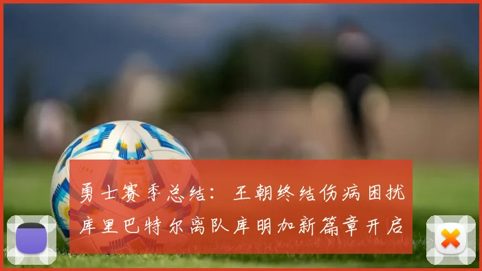 勇士赛季总结：王朝终结伤病困扰库里巴特尔离队库明加新篇章开启