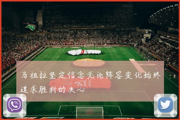 马祖拉坚定信念无论阵容变化始终追求胜利的决心