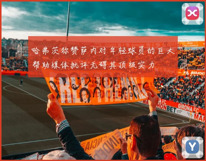 哈弗茨称赞萨内对年轻球员的巨大帮助媒体批评无碍其顶级实力