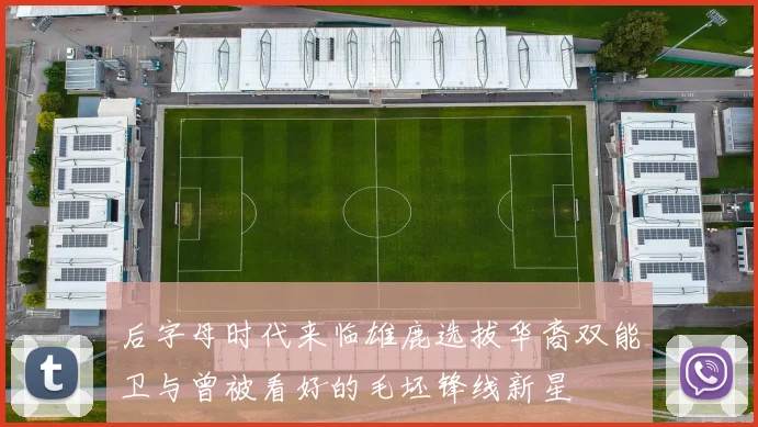 后字母时代来临雄鹿选拔华裔双能卫与曾被看好的毛坯锋线新星