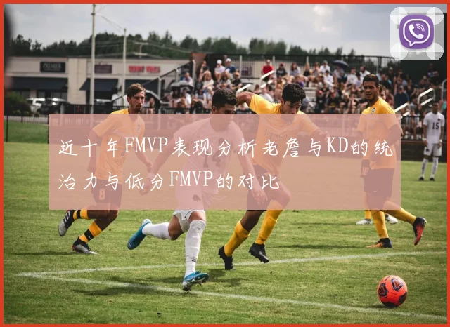 近十年FMVP表现分析老詹与KD的统治力与低分FMVP的对比