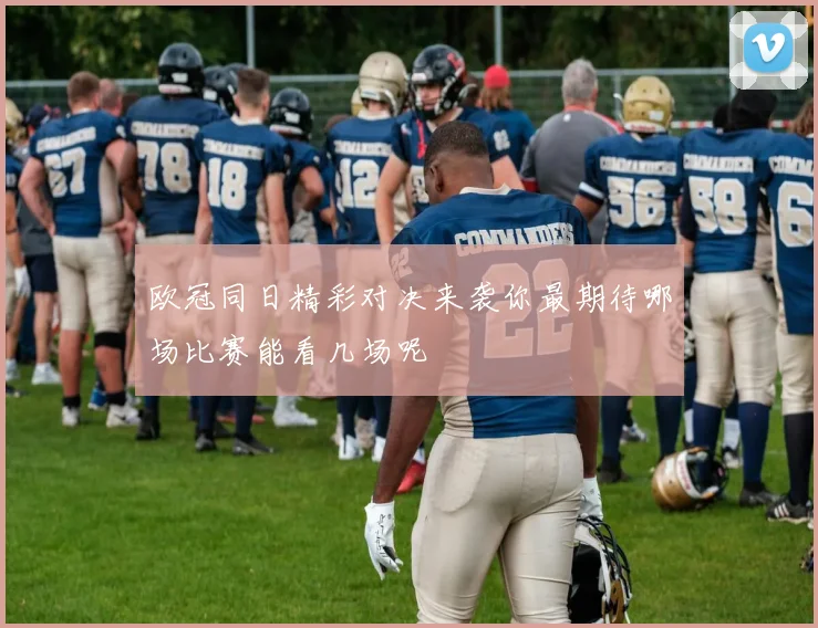 欧冠同日精彩对决来袭你最期待哪场比赛能看几场呢