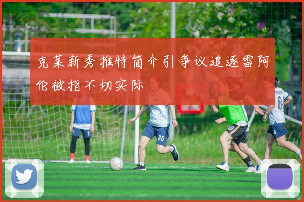 克莱新秀推特简介引争议追逐雷阿伦被指不切实际